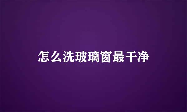 怎么洗玻璃窗最干净