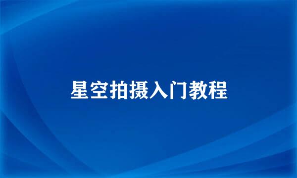 星空拍摄入门教程