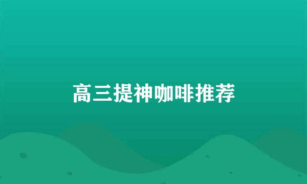 高三提神咖啡推荐