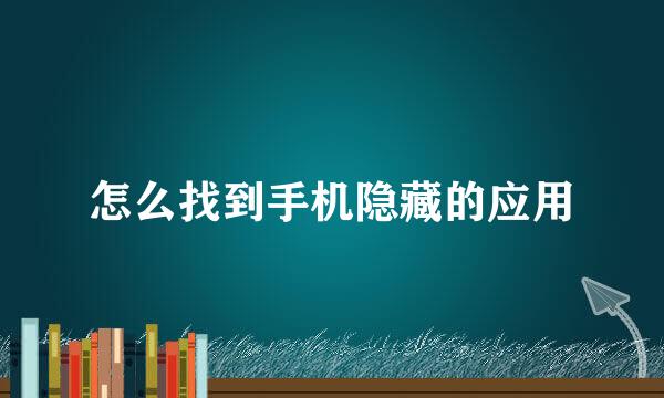 怎么找到手机隐藏的应用