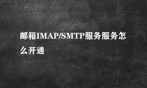 邮箱IMAP/SMTP服务服务怎么开通