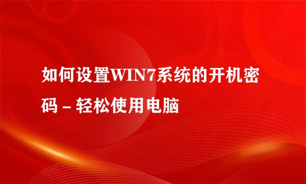 如何设置WIN7系统的开机密码－轻松使用电脑