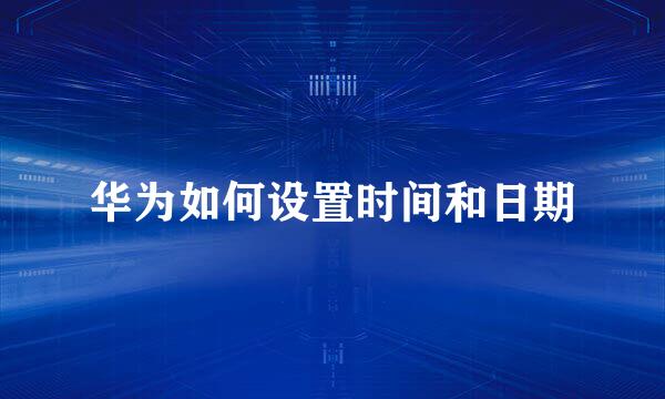 华为如何设置时间和日期