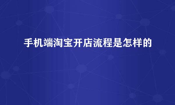 手机端淘宝开店流程是怎样的