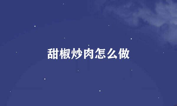 甜椒炒肉怎么做