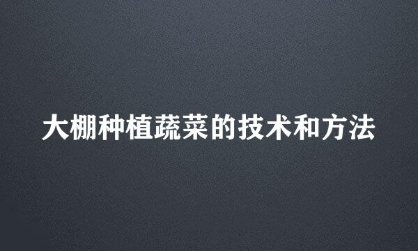大棚种植蔬菜的技术和方法