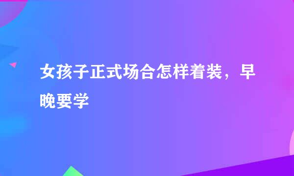 女孩子正式场合怎样着装，早晚要学