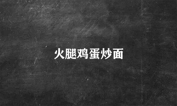 火腿鸡蛋炒面
