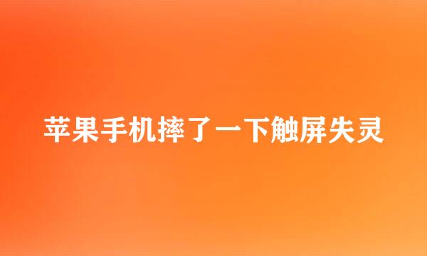 苹果手机摔了一下触屏失灵