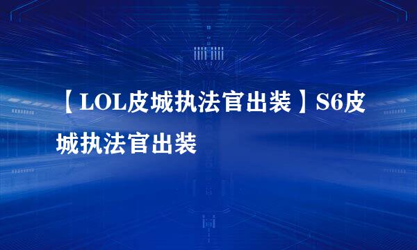 【LOL皮城执法官出装】S6皮城执法官出装