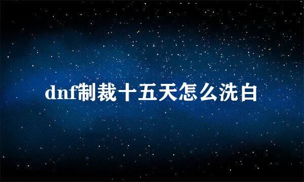 dnf制裁十五天怎么洗白