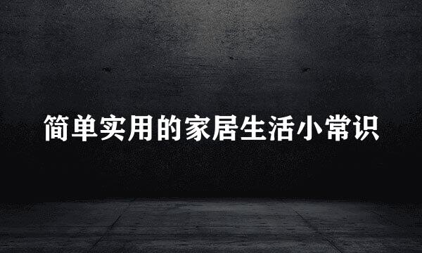 简单实用的家居生活小常识