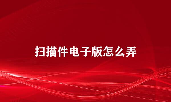 扫描件电子版怎么弄