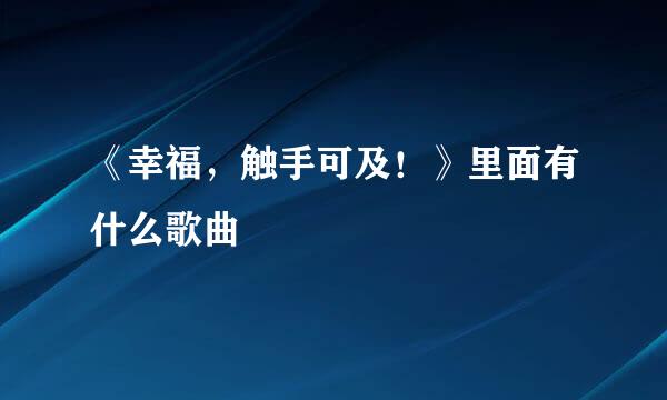 《幸福，触手可及！》里面有什么歌曲
