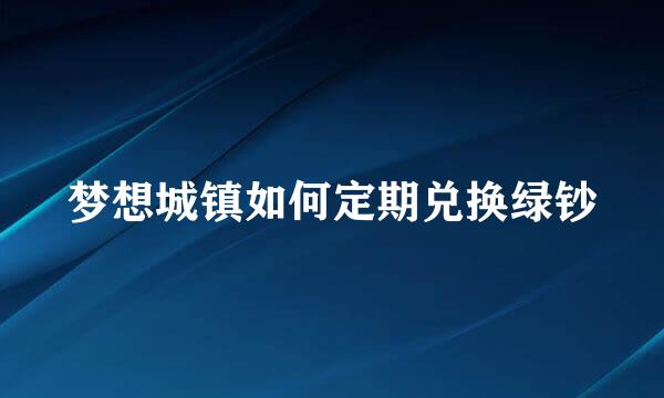 梦想城镇如何定期兑换绿钞