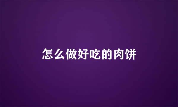 怎么做好吃的肉饼