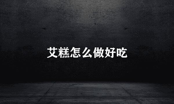 艾糕怎么做好吃
