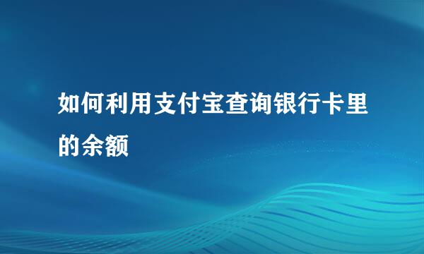 如何利用支付宝查询银行卡里的余额