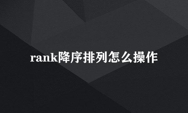 rank降序排列怎么操作