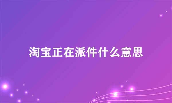 淘宝正在派件什么意思