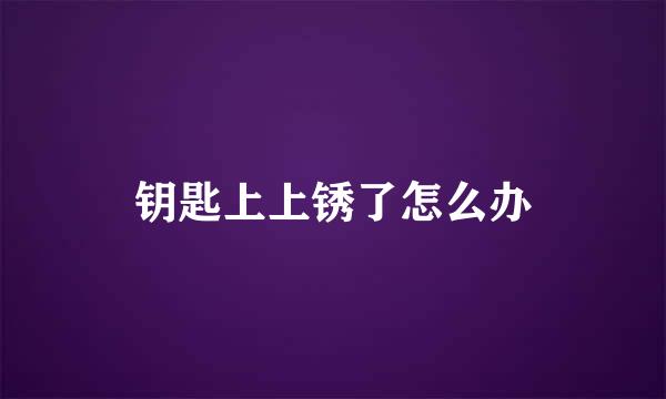 钥匙上上锈了怎么办