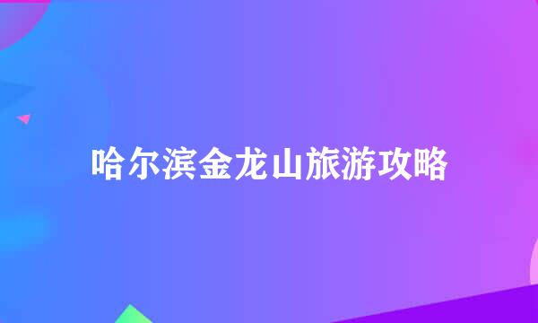 哈尔滨金龙山旅游攻略