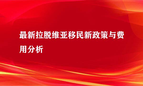 最新拉脱维亚移民新政策与费用分析