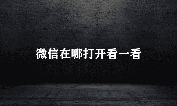 微信在哪打开看一看