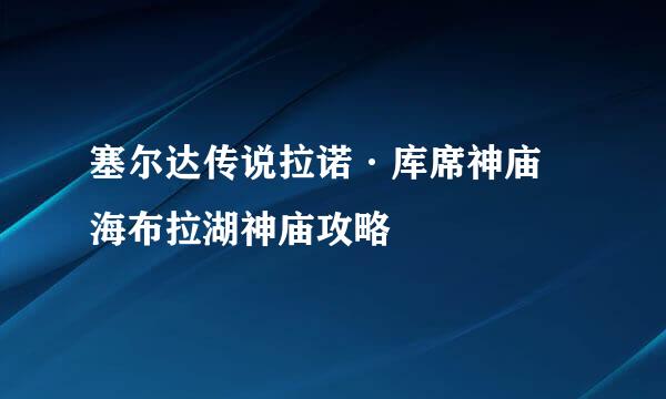 塞尔达传说拉诺·库席神庙 海布拉湖神庙攻略