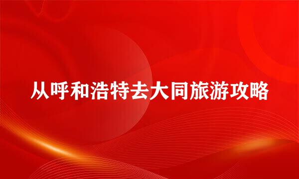 从呼和浩特去大同旅游攻略