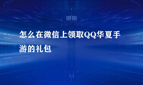 怎么在微信上领取QQ华夏手游的礼包