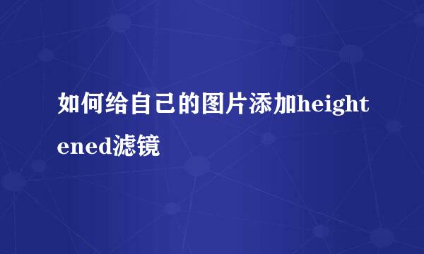 如何给自己的图片添加heightened滤镜