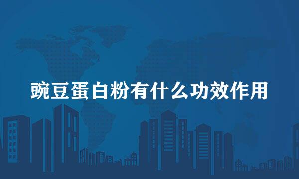 豌豆蛋白粉有什么功效作用