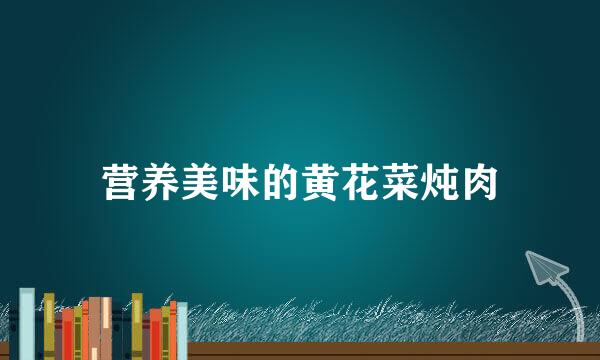 营养美味的黄花菜炖肉