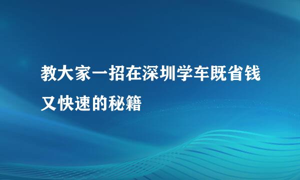 教大家一招在深圳学车既省钱又快速的秘籍