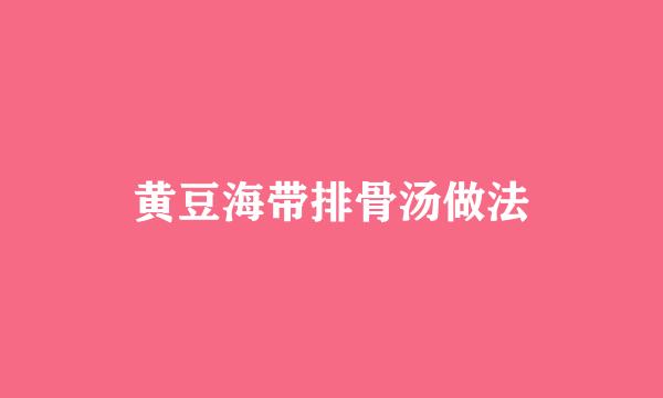 黄豆海带排骨汤做法