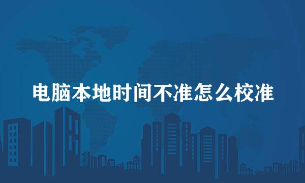 电脑本地时间不准怎么校准