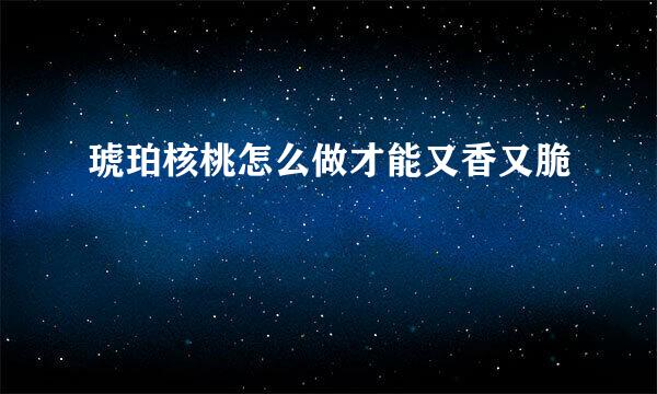 琥珀核桃怎么做才能又香又脆