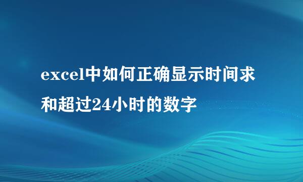 excel中如何正确显示时间求和超过24小时的数字
