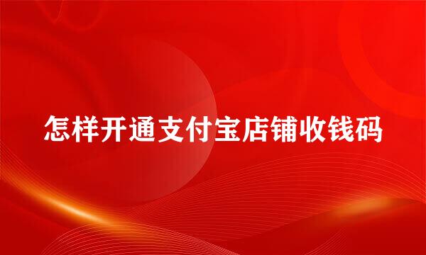 怎样开通支付宝店铺收钱码