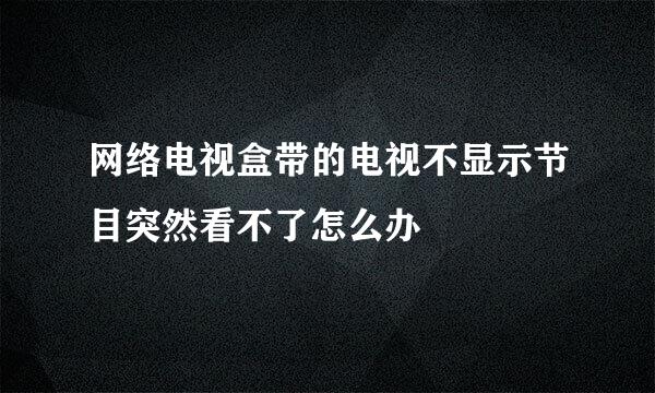 网络电视盒带的电视不显示节目突然看不了怎么办