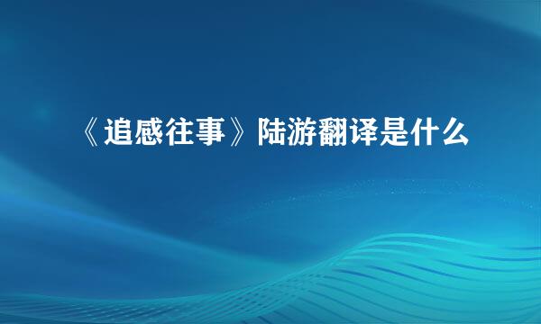 《追感往事》陆游翻译是什么