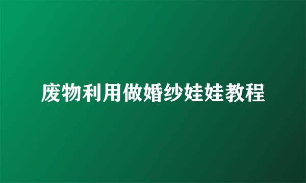 废物利用做婚纱娃娃教程