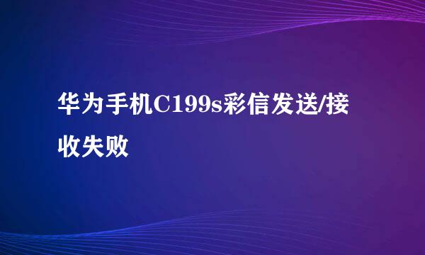 华为手机C199s彩信发送/接收失败