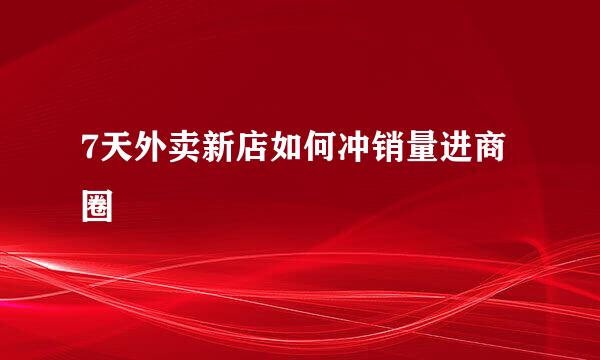 7天外卖新店如何冲销量进商圈
