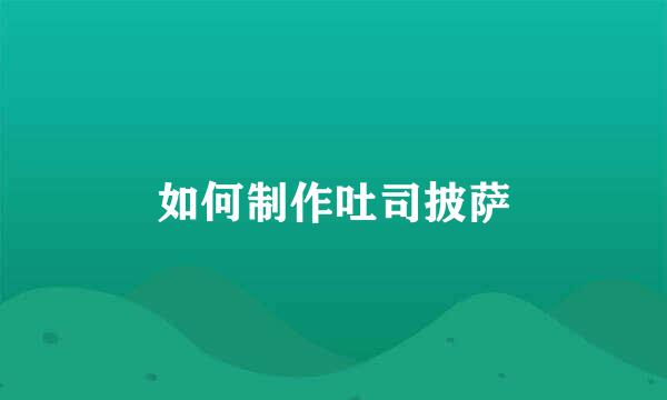 如何制作吐司披萨