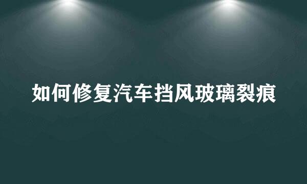 如何修复汽车挡风玻璃裂痕