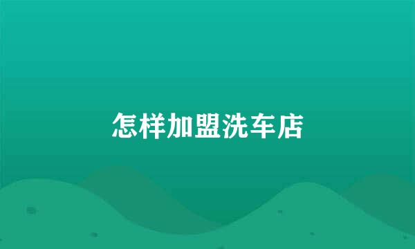 怎样加盟洗车店