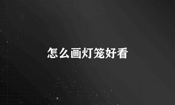 怎么画灯笼好看