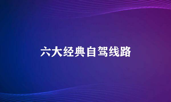六大经典自驾线路